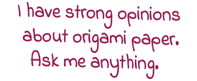 I have strong opinions about origami paper. Ask me anything.