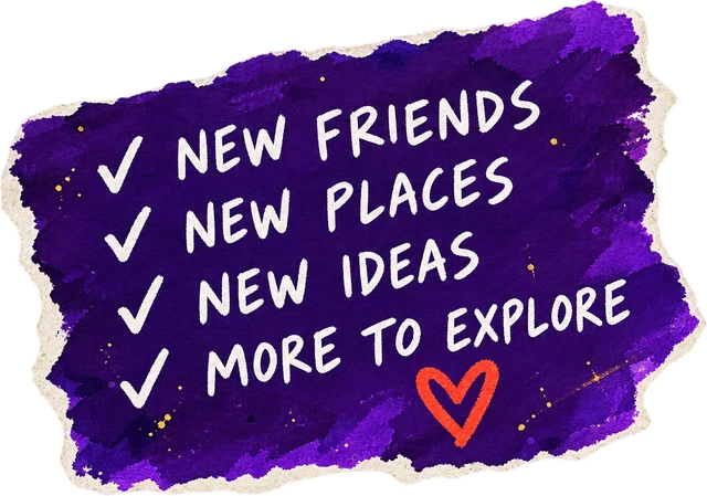 New friends. New places. New ideas. More to explore.
